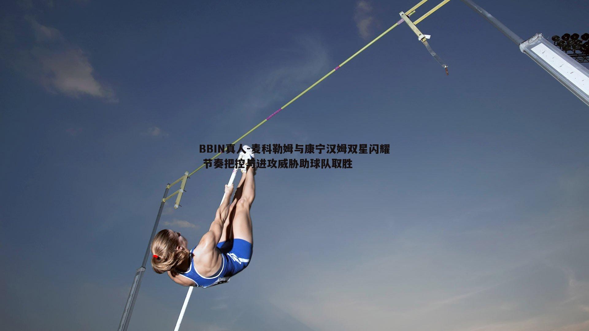 BBIN真人-麦科勒姆与康宁汉姆双星闪耀 节奏把控与进攻威胁助球队取胜