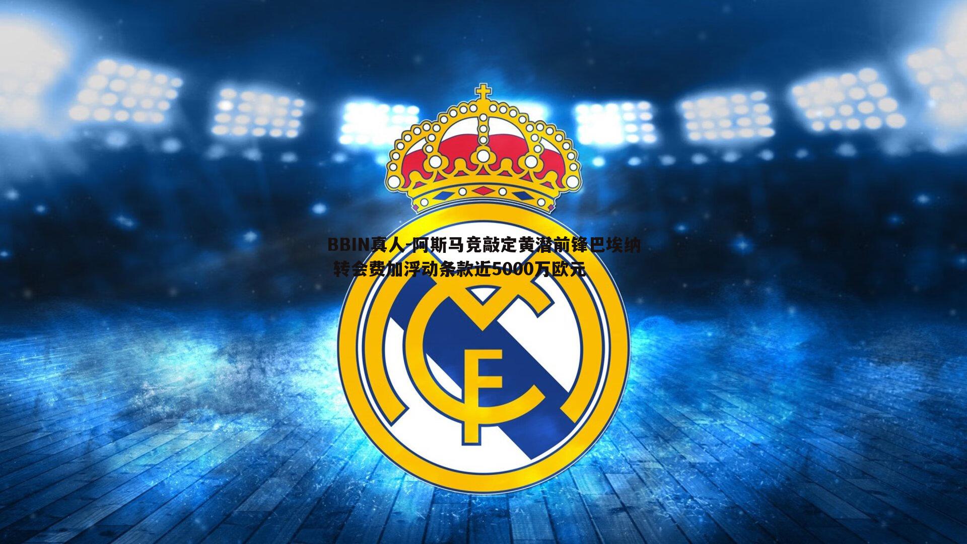 阿斯马竞敲定黄潜前锋巴埃纳 转会费加浮动条款近5000万欧元