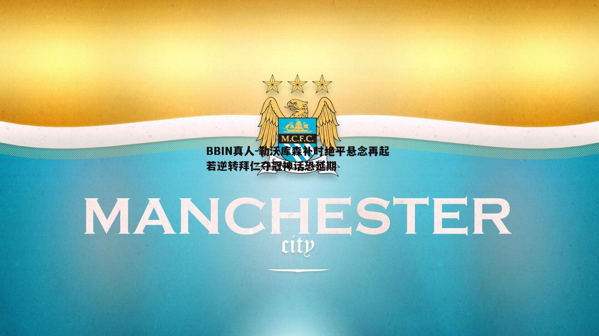 BBIN真人-勒沃库森补时绝平悬念再起 若逆转拜仁夺冠神话恐延期