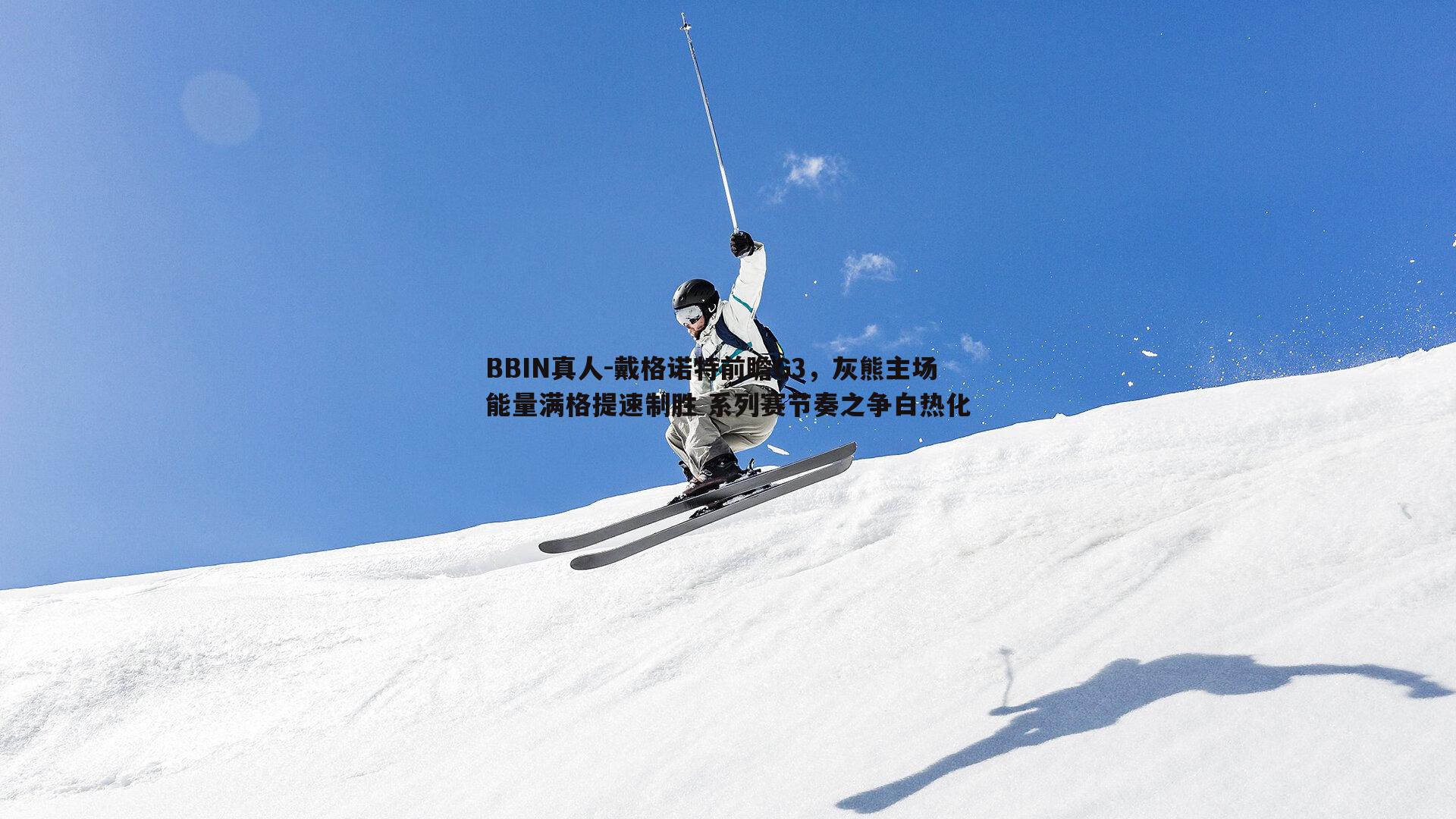 BBIN真人-戴格诺特前瞻G3，灰熊主场能量满格提速制胜 系列赛节奏之争白热化