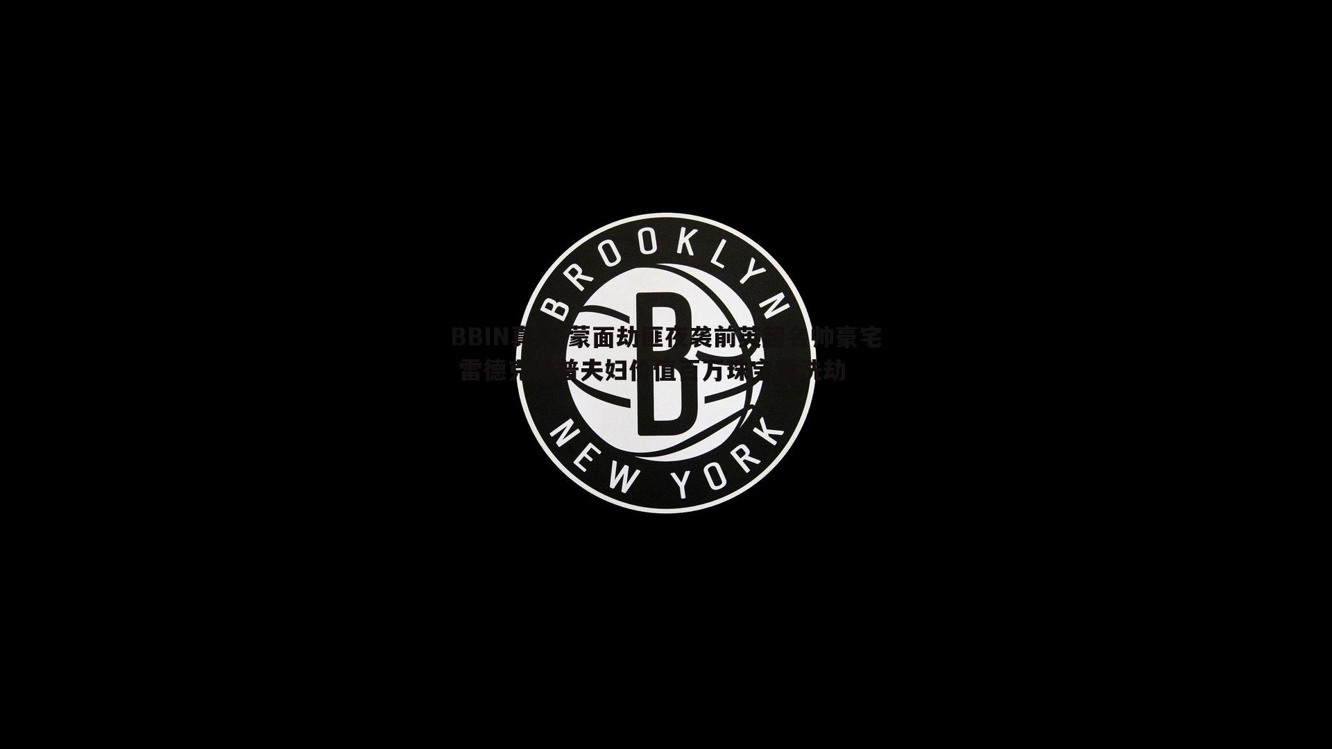 BBIN真人-蒙面劫匪夜袭前英超名帅豪宅 雷德克纳普夫妇价值百万珠宝遭洗劫