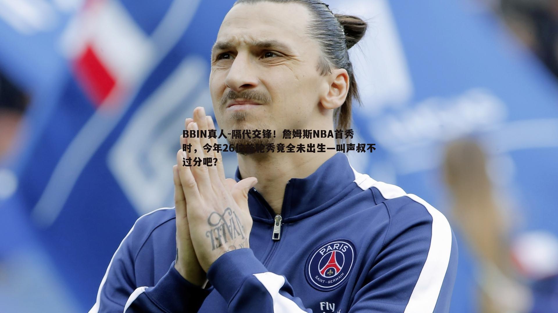 隔代交锋！詹姆斯NBA首秀时，今年26位首轮秀竟全未出生—叫声叔不过分吧？
