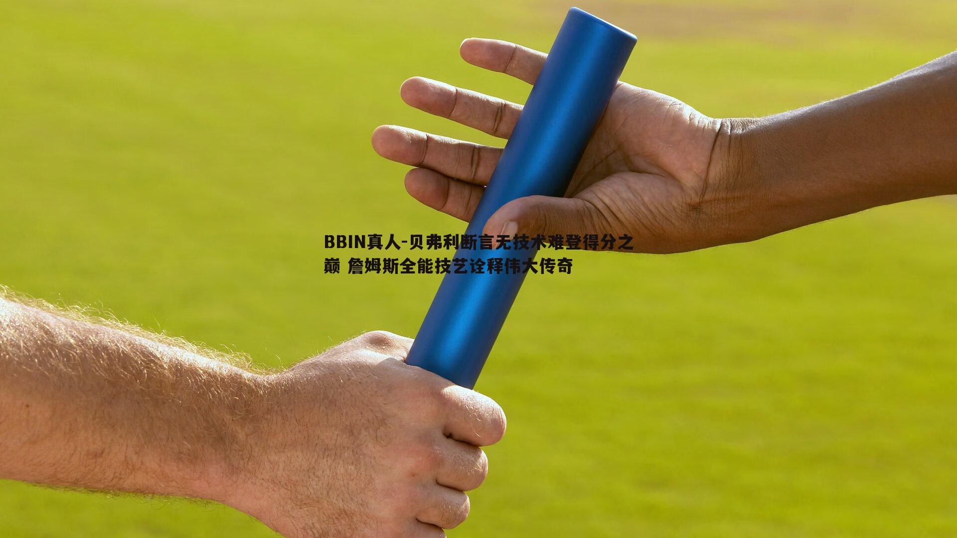 BBIN真人-贝弗利断言无技术难登得分之巅 詹姆斯全能技艺诠释伟大传奇