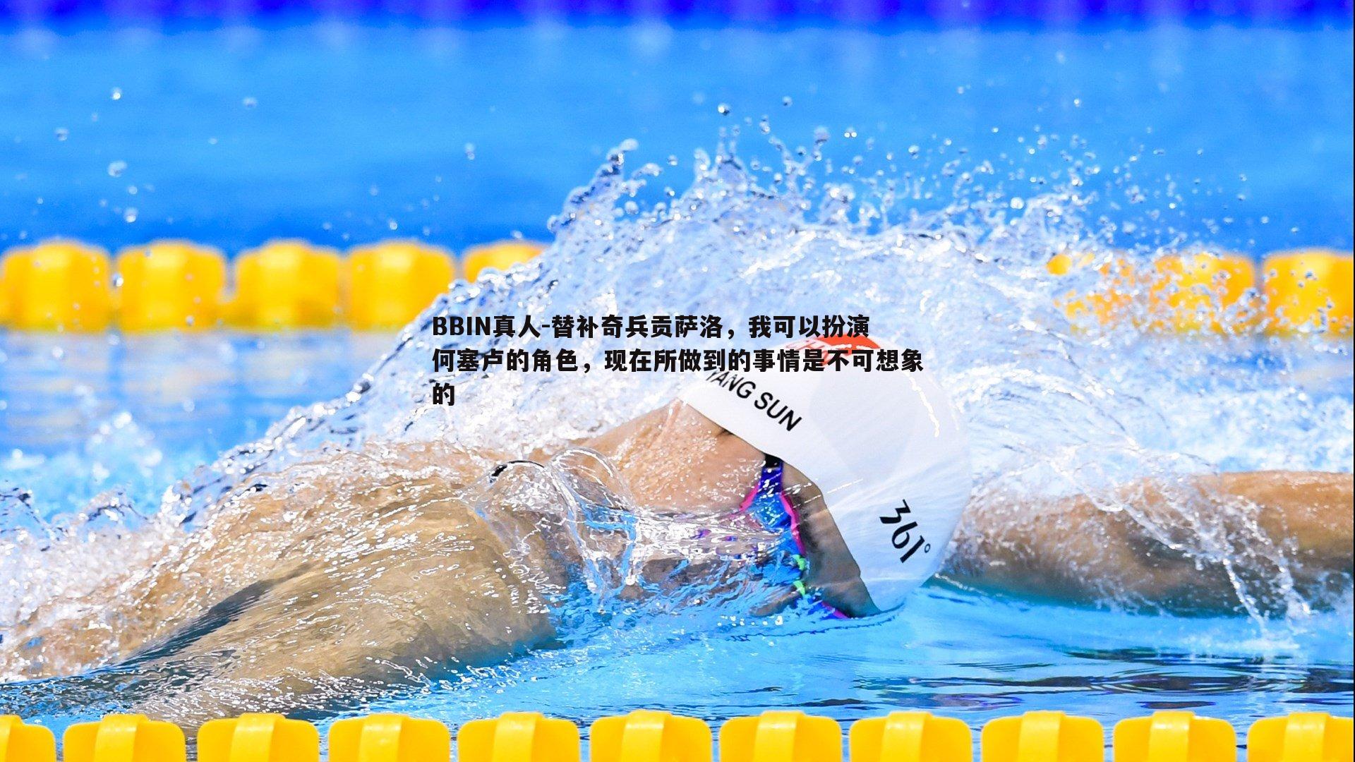 BBIN真人-替补奇兵贡萨洛，我可以扮演何塞卢的角色，现在所做到的事情是不可想象的